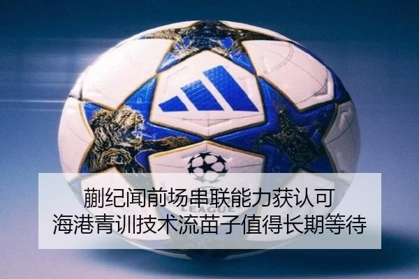 蒯纪闻前场串联能力获认可 海港青训技术流苗子值得长期等待