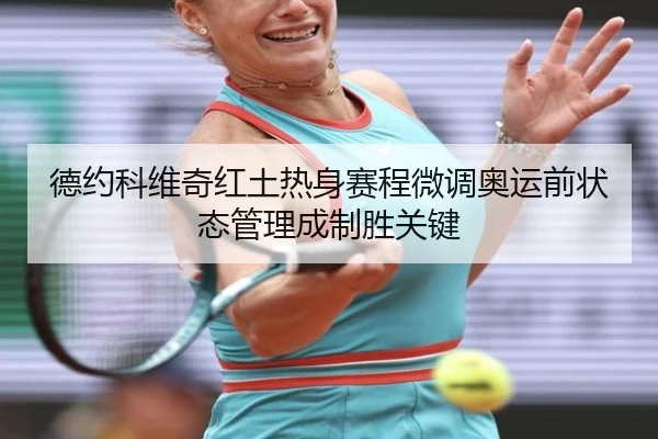 德约科维奇红土热身赛程微调奥运前状态管理成制胜关键 - mangguo sports